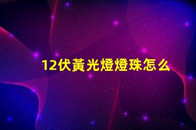 12伏黃光燈燈珠怎么換 黃光燈波長